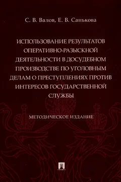 Использование результатов оперативно-разыскной деятельности в досудебном производстве по уголовным делам о преступлениях против интересов государственной службы. Методическое издание