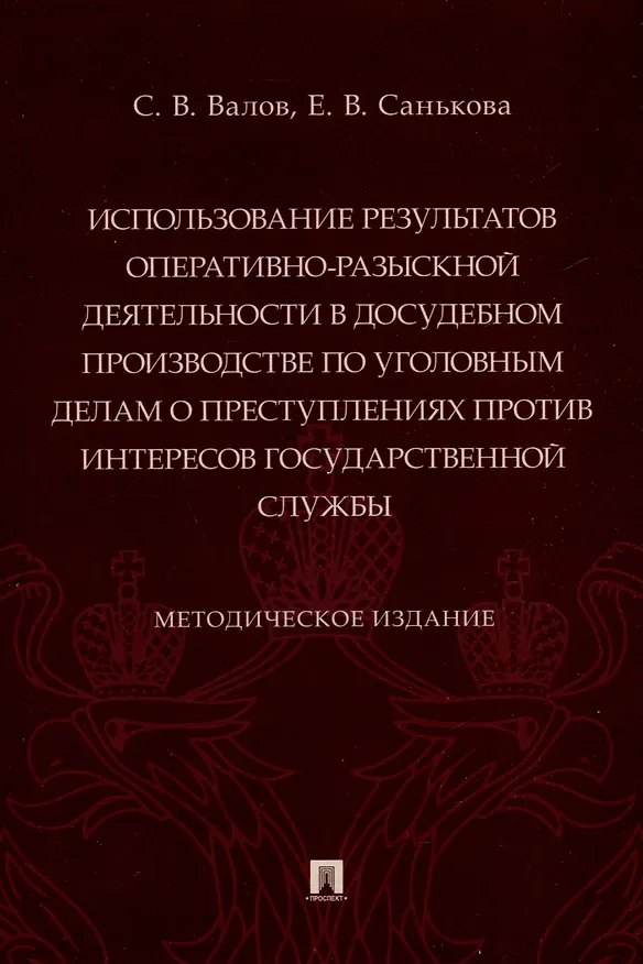 Книга Использование результатов оперативно-разыскной деятельности в досудебном производстве по уголовным делам о преступлениях против интересов государственной службы. Методическое издание (Сергей Валов, Екатерина Санькова) — 1