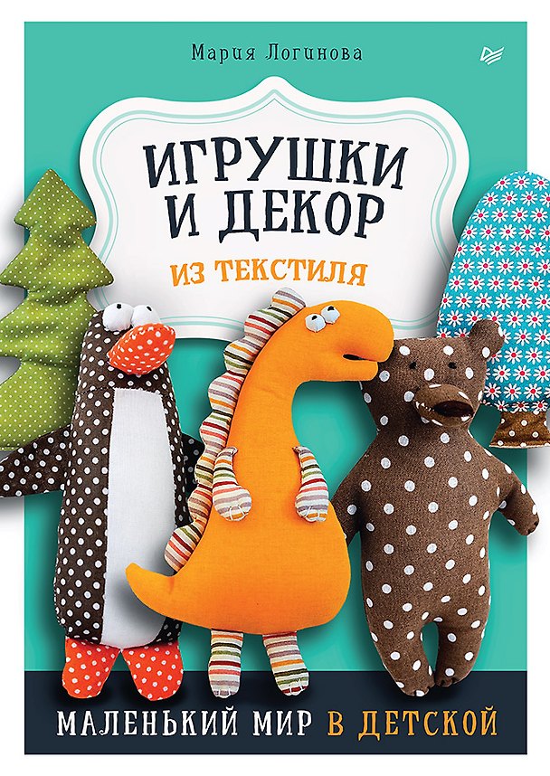 Книга Игрушки и декор из текстиля: Маленький мир в детской (Мария Логинова) — 1