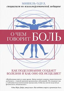 О чем говорит боль. Как подсознание создает болезни и как оно их исцеляет