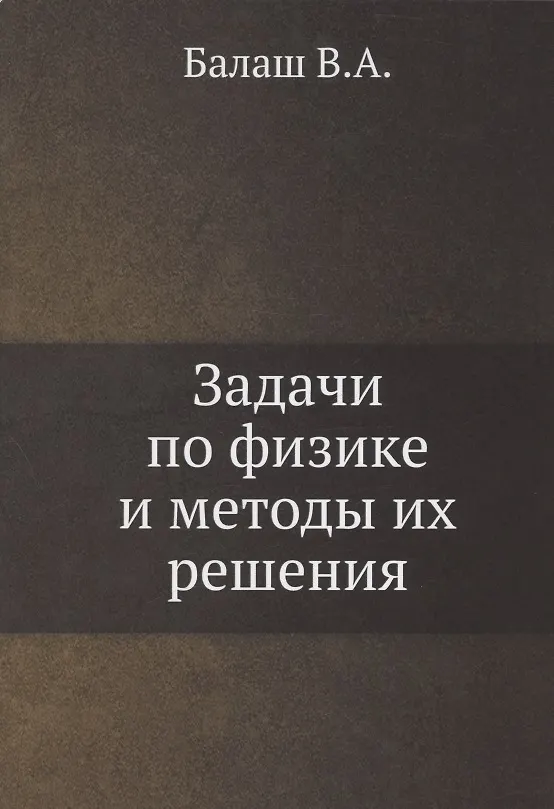 Книга Задачи по физике и методы их решения (Балаш В.А.) — 1