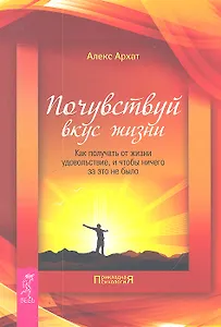 Почувствуй вкус жизни. Как получать от жизни удовольствие и чтобы ничего за это не было