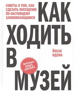 Как ходить в музей. Советы о том, как сделать посещение по-настоящему запоминающимся
