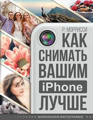 Книга Как снимать вашим iPhone лучше (Роберт Моррисси)