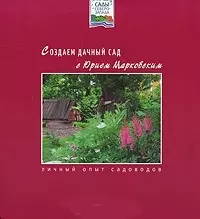 Создаем дачный сад с Юрием Марковским Личный опыт садоводов (м)(Сады Северо-Запада). Марковский Ю. (Азбука) — 2134324 — 1