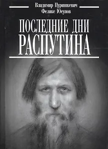 Последние дни Распутина. ("Дневник" Пуришкевич В. / "Конец Распутина" Юсупов Ф.)