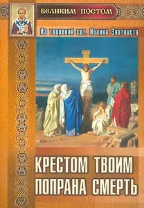 Крестом Твоим попрана смерть Из творений святителя Иоанна Златоуста (м) Останина