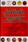 Как создать и приумножить свой капитал, инвестируя в акции и ПИФы : Опыт ведущих профессионалов фондового рынка и способы избежать основных ошибок