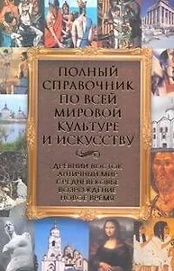Полный справочник по всей мировой культуре и искусству