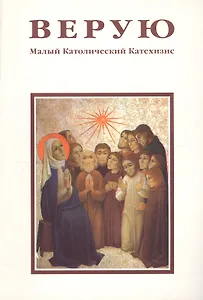 Верую. Малый Католический Катехизис
