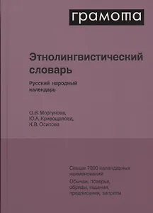 Этнолингвистический словарь. Русский народный календарь. Свыше 7000 календарных наименований. Обычаи, поверья, обряды, гадания, предписания, запреты