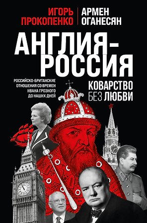 Англия - Россия. Коварство без любви. Российско-британские отношения со времен Ивана Грозного до наших дней