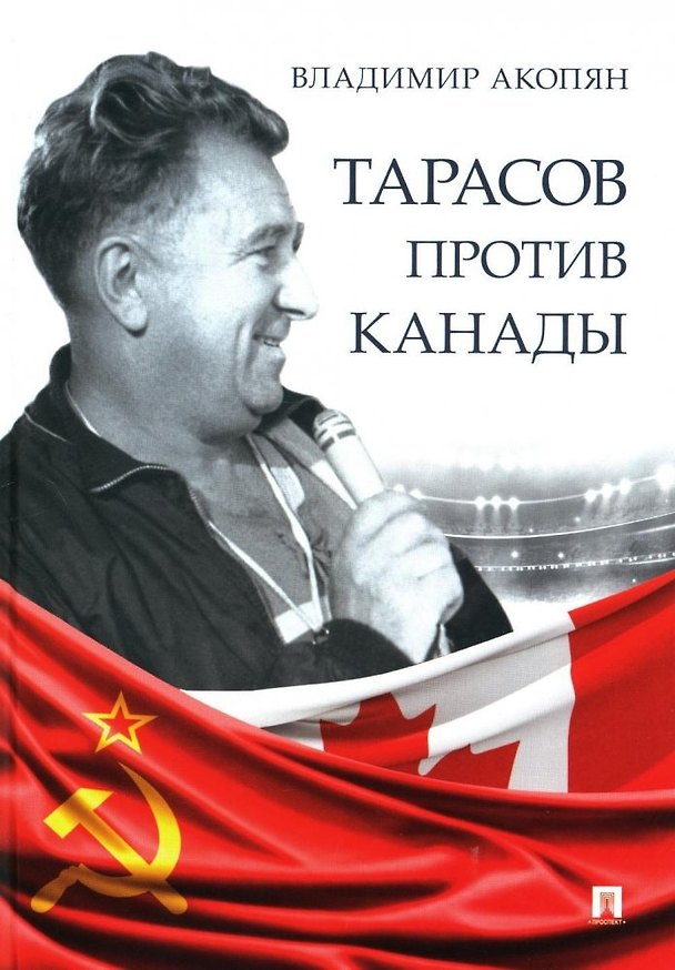 Книга Тарасов против Канады: воспоминания Владимира Акопяна о роли Анатолия Тарасова в развитии мирового хоккея (Владимир Акопян) — 1