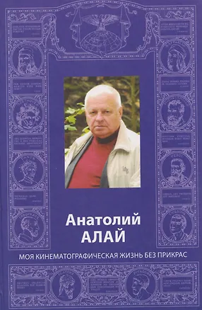 Книга Анатолий Алай. Моя кинематографическая жизнь без прикрас (Анатолий Алай)