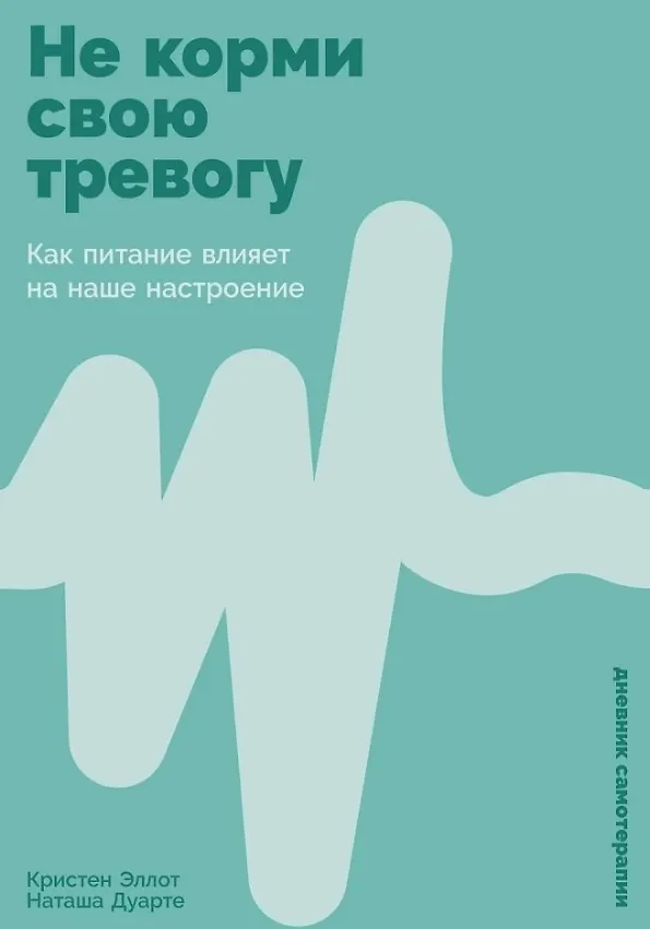 Книга Не корми свою тревогу: Как питание влияет на наше настроение (Кристен Эллот, Наташа Дуарте) — 1