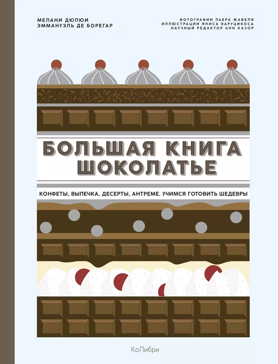 Большая книга шоколатье: Конфеты, выпечка, десерты, антреме. Учимся  готовить шедевры (Мелани Дюпюи, Эммануэль де Борегар) - купить книгу с  доставкой в интернет-магазине «Читай-город». ISBN: 978-5-389-18136-6