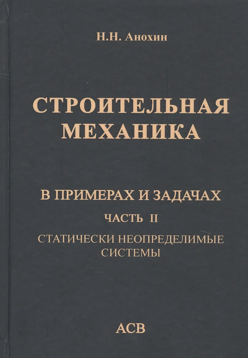 Строительная механика в примерах и задачах. Часть II. Статически  неопределимые системы (Николай Анохин) - купить книгу с доставкой в  интернет-магазине «Читай-город». ISBN: 978-5-4323-0209-0