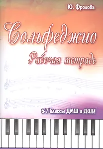 Сольфеджио: 6-7 классы ДМШ и ДШИ: рабочая тетрадь: учебно-методическое пособие