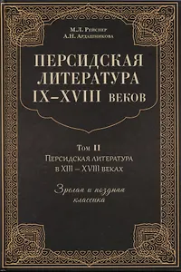 Персидская литература IX-XVIII веков. Том 2. Персидская литература в XIII-XVIII веках. Зрелая и поздняя классика