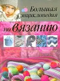Книга Большой альбом для рукоделия. Вязание крючком. Вязание спицами. Большая энциклопедия по вязанию (Мария Балашова)