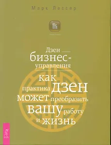 Дзен бизнес-управления. Как практика дзен может преобразить вашу работу и жизнь.