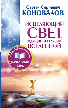 Книга Исцеляющий Свет, идущий из глубин Вселенной. Информационно-энергетическое Учение. Начальный курс (Сергей Коновалов)