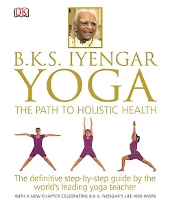 BKS Iyengar Yoga. The Path to Holistic Health