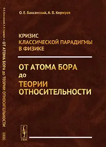Кризис классической парадигмы в физике: От атома Бора до теории относительности