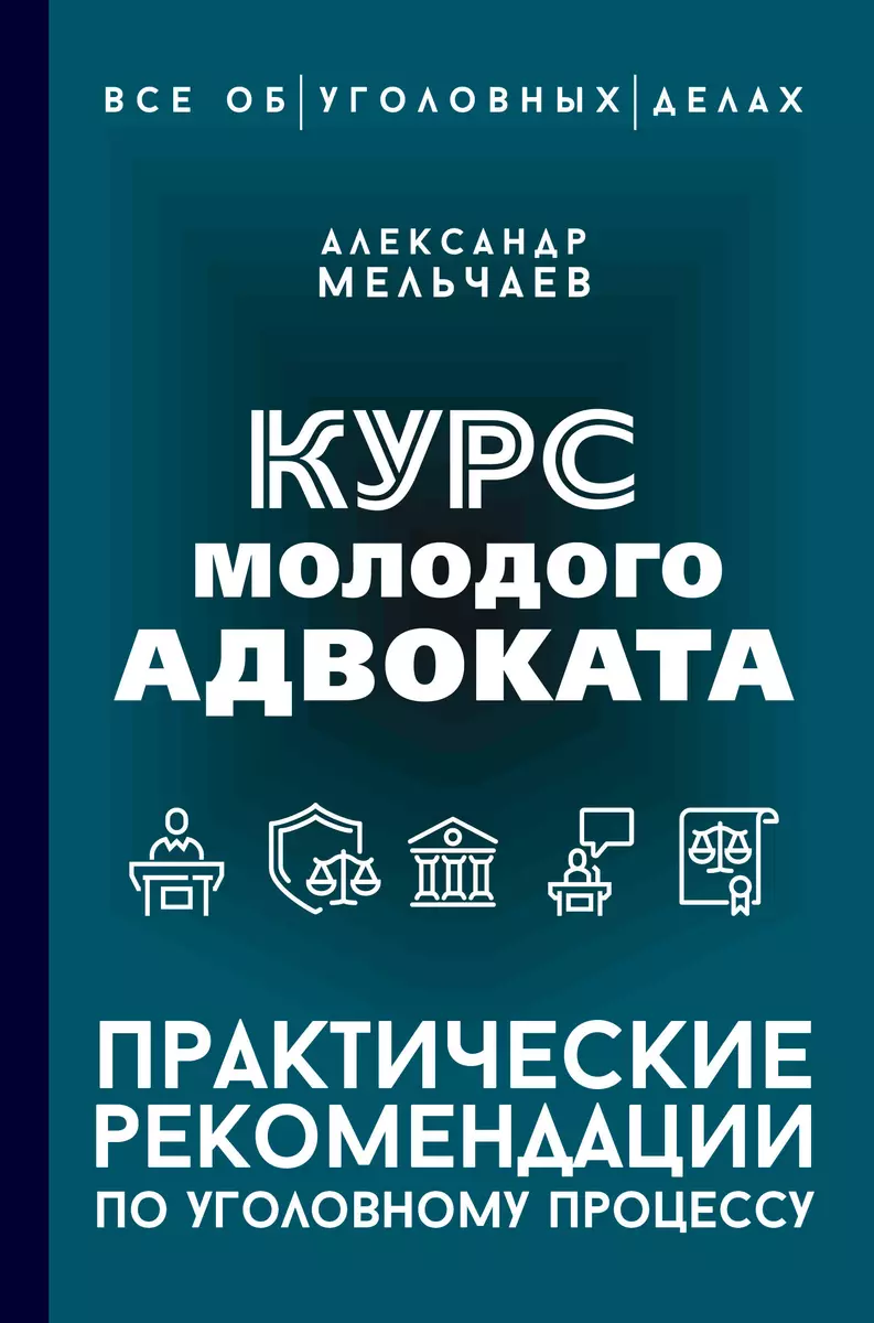 Курс молодого адвоката. Практические рекомендации по уголовному процессу  (Александр Мельчаев) - купить книгу с доставкой в интернет-магазине  «Читай-город». ISBN: 978-5-17-166102-1