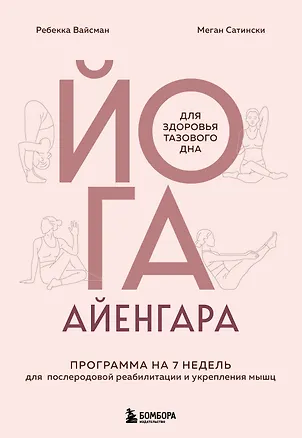 Книга Йога Айенгара для здоровья тазового дна. Программа на 7 недель для послеродовой реабилитации и укрепления мышц (Ребекка Вейсман, Миген Сатински)