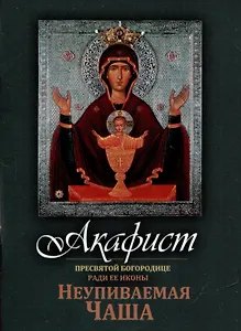 Акафист Пресвятой Богородице ради Ее иконы "Неупиваемая Чаша"