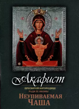 Акафист Пресвятой Богородице ради Ее иконы "Неупиваемая Чаша" — 3028460 — 1