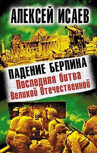Падение Берлина. Последняя битва Великой Отечественной