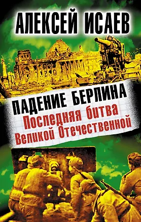 Книга Падение Берлина. Последняя битва Великой Отечественной (Алексей Исаев)
