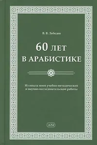 60 лет в арабистике. Из опыта моей учебно-методической и научно-исследовательской работы