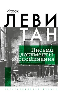 Исаак Левитан. Письма, документы, воспоминания