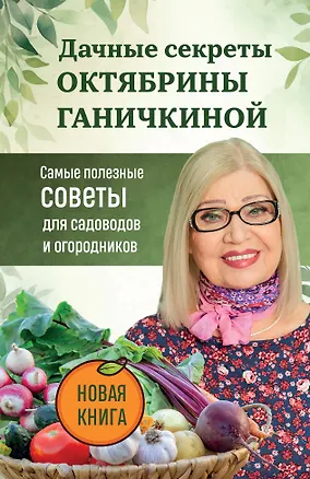Книга Дачные секреты Октябрины Ганичкиной. Самые полезные советы для садоводов и огородников (Октябрина Ганичкина)