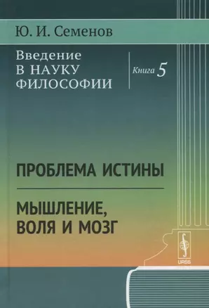 Введение в науку философии. Книга 5. Проблема истины. Мышление, воля и мозг — 2758991 — 1