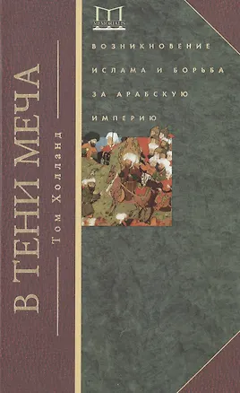 Книга В тени меча. Возникновение ислама и борьба за Арабскую империю (Том Холланд)