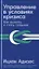 Управление в условиях кризиса: Как выжить и стать сильнее — 2893279 — 1