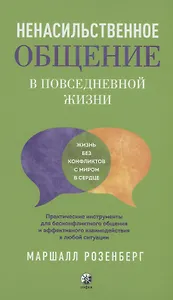 Ненасильственное общение в повседневной жизни: Практические инструменты для безконфликтного общения и эффективного взаимодействия в любой ситуации