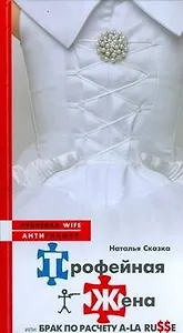 Трофейная жена, или Брак по расчету a-la russe (Рублевка wife/Antiгламур). Сказка Н. (АСТ)
