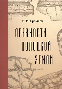 Древности Полоцкой земли в историческом изучении Восточно-Балтийского региона (очерки средневековой археологии и истории Псковско-Белорусского Подвинья). Том XLIV