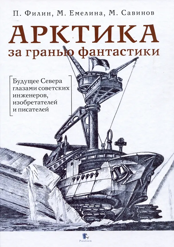 Книга Арктика за гранью фантастики. Будущее Севера глазами советский инженеров, изобретателей и писателей (Михаил Савинов, Павел Филин, М.А. Емелина) — 1