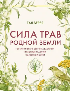 Сила трав родной земли. Энергетические свойства растений, сезонные практики и целебные рецепты