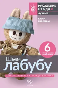 Шьем лабубу. Милый монстрик и наряды для него. 6 мастер-классов с выкройками