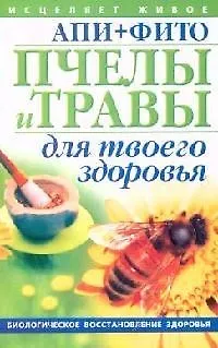 Книга АПИ+ФИТО Пчелы и травы для твоего здоровья (мИсцеляет живое Биологическое восстановление здоровья). Пересадин Н. (Аст) () — 1