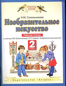 Изобразительное искусство. 2 класс. Рабочая тетрадь к учебнику Н.М. Сокольниковой, С.П. Ломова "Изобразительное искусство"