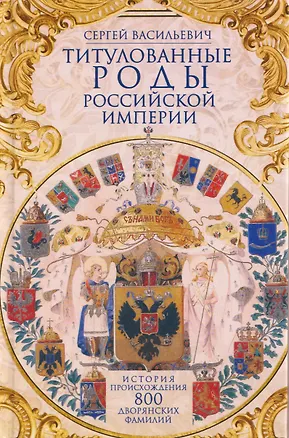 Книга Титулованные роды Российской империи. История происхождения 800 дворянских фамилий (Сергей Васильевич)