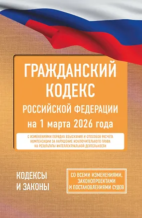 Книга Гражданский кодекс Российской Федерации на 1 марта 2026 года. Со всеми изменениями, законопроектами и постановлениями судов ()